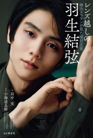 レンズ越しの羽生結弦 神カメラマンが見た絶対王者【電子書籍】[ 田中 充 ]