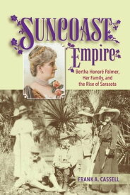 Suncoast Empire Bertha Honore Palmer, Her Family, and the Rise of Sarasota, 1910-1982【電子書籍】[ Frank A. Cassell ]