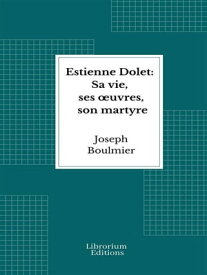 Estienne Dolet: Sa vie, ses ?uvres, son martyre【電子書籍】[ Joseph Boulmier ]