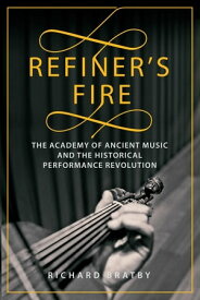 Refiner's Fire The Academy of Ancient Music and the Historical Performance Revolution【電子書籍】[ Richard Bratby ]