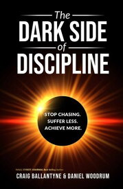 The Dark Side of Discipline Stop Chasing. Suffer Less. Achieve More.【電子書籍】[ Craig Ballantyne ]