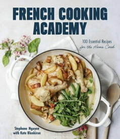 French Cooking Academy 100 Essential Recipes for the Home Cook【電子書籍】[ Stephane Nguyen ]