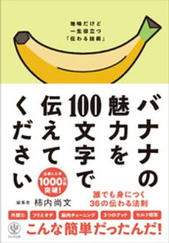 バナナの魅力を100文字で伝えてください 誰でも身につく36の伝わる法則【電子書籍】[ 柿内尚文 ]