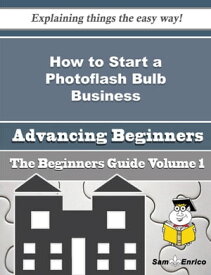 How to Start a Photoflash Bulb Business (Beginners Guide) How to Start a Photoflash Bulb Business (Beginners Guide)【電子書籍】[ Tristan Hughey ]