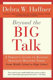 Beyond the Big Talk Revised Edition A Parent's Guide to Raising Sexually Healthy Teens - From Middle School to High School and Beyond【電子書籍】[ Reverend Debra W. Haffner ]