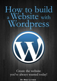 How To Build A Website Using Wordpress Create the website you've always wanted - Today【電子書籍】[ Mike Luther ]
