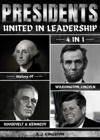 Presidents: United In Leadership 4-In-1 History Of Washington, Lincoln, Roosevelt & Kennedy【電子書籍】[ A.J.Kingston ]