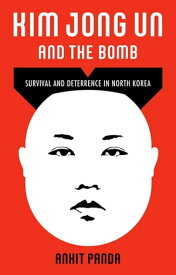 Kim Jong Un and the Bomb Survival and Deterrence in North Korea【電子書籍】[ Ankit Panda ]