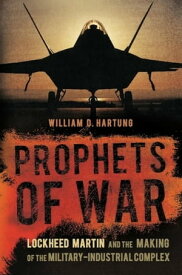Prophets of War Lockheed Martin and the Making of the Military-Industrial Complex【電子書籍】[ William D Hartung ]
