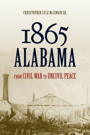 1865 Alabama From Civil War to Uncivil Peace【電子書籍】[ Christopher Lyle McIlwain ]