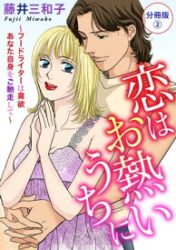 恋はお熱いうちに～フードライターは貪欲　あなた自身をご馳走して～　分冊版2 恋はお熱いうちに～フードライターは貪欲　あなた自身をご馳走して～　分冊版2【電子書籍】