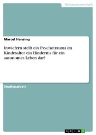 Inwiefern stellt ein Psychotrauma im Kindesalter ein Hindernis f?r ein autonomes Leben dar?【電子書籍】[ Marcel Hensing ]