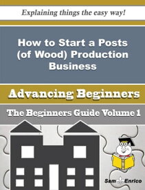 How to Start a Posts (of Wood) Production Business (Beginners Guide) How to Start a Posts (of Wood) Production Business (Beginners Guide)【電子書籍】[ Virgil Slocum ]