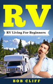 RV RV Living For Beginners: A Practical Guide To Live Happy and Stress Free In Your Motorhome Full Time【電子書籍】[ Bob Cliff ]