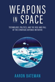 Weapons in Space Technology, Politics, and the Rise and Fall of the Strategic Defense Initiative【電子書籍】[ Aaron Bateman ]