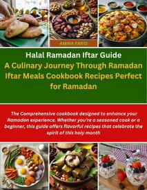 Halal Ramadan Iftar Guide A Culinary Journey Through Ramadan Iftar Meals Cookbook Recipes Perfect for Ramadan【電子書籍】[ Amina Farid ]