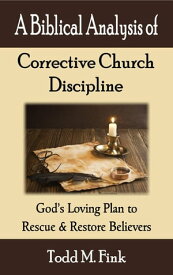 A Biblical Analysis of Corrective Church Discipline God's Loving Plan to Rescue and Restore Believers【電子書籍】[ Dr. Todd M. Fink ]