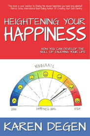 Heightening Your Happiness How You Can Develop the Skill of Enjoying Your Life【電子書籍】[ Karen Degen ]