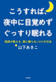 こうすれば、夜中に目覚めずぐっすり眠れる 医師が教える、薬に頼らない3つの方法【電子書籍】[ 山下あきこ ]