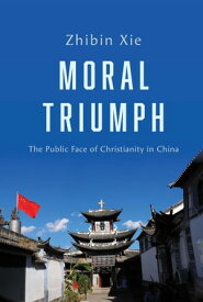 Moral Triumph The Public Face of Christianity in China【電子書籍】[ Zhibin Xie ]