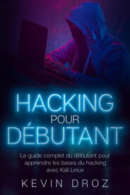 Hacking Pour D?butants Le guide complet du d?butant pour apprendre les bases du hacking avec Kali Linux【電子書籍】[ Kevin Droz ]