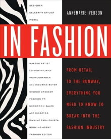 In Fashion From Runway to Retail, Everything You Need to Know to Break Into the Fashion Industry【電子書籍】[ Annemarie Iverson ]