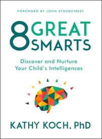 8 Great Smarts Discover and Nurture Your Child's Intelligences【電子書籍】[ Kathy Koch, PhD ]