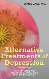 Alternative Treatments of Depression: Safe, Effective and Affordable Approaches and How to Use Them【電子書籍】[ James Lake, MD ]