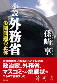 小説 外務省 尖閣問題の正体【電子書籍】[ 孫崎享 ]