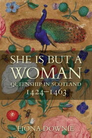 She is But a Woman Queenship in Scotland 1424?1463【電子書籍】[ Fiona Anne Downie ]