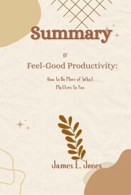 Summary of Feel-Good Productivity: How to Do More of What Matters to You【電子書籍】[ James E. Jones ]