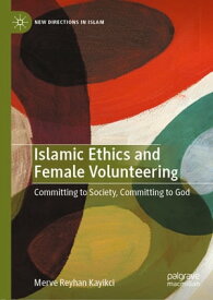 Islamic Ethics and Female Volunteering Committing to Society, Committing to God【電子書籍】[ Merve Reyhan Kayikci ]