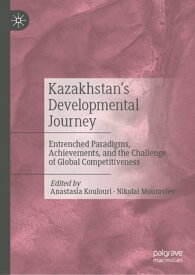 Kazakhstan’s Developmental Journey Entrenched Paradigms, Achievements, and the Challenge of Global Competitiveness【電子書籍】