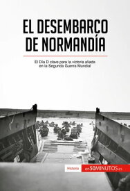 El desembarco de Normand?a El D?a D clave para la victoria aliada en la Segunda Guerra Mundial【電子書籍】[ 50Minutos ]