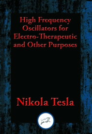 High Frequency Oscillators for Electro-Therapeutic and Other Purposes【電子書籍】[ Nikola Tesla ]