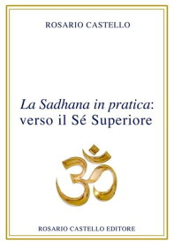 La Sadhana in pratica: verso il S? Superiore【電子書籍】[ Rosario Castello ]