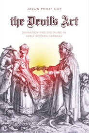 The Devil's Art Divination and Discipline in Early Modern Germany【電子書籍】[ Jason P. Coy ]