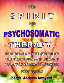 The Spirit and Psychosomatic Therapy - The Role of the Spirit in the Diagnosis and Healing of Psychosomatic Diseases - First Edition【電子書籍】[ Joseph Adebayo Awoyemi ]