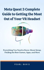 Meta Quest 3 Complete Guide to Getting the Most Out of Your VR Headset Everything You Need to Know About Setup, Finding the Best Games, Apps, and More【電子書籍】[ Pearl Davis ]