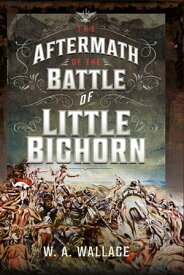 The Aftermath of the Battle of Little Bighorn【電子書籍】[ W.A. Wallace ]
