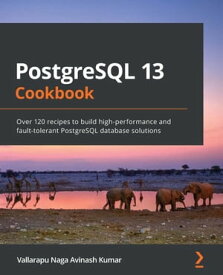 PostgreSQL 13 Cookbook Over 120 recipes to build high-performance and fault-tolerant PostgreSQL database solutions【電子書籍】[ Vallarapu Naga Avinash Kumar ]