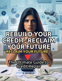 REBUILD YOUR CREDIT, RECLAIM YOUR FUTURE The Ultimate Guide to Credit Repair【電子書籍】[ E. Michelle ]