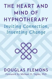 The Heart and Mind of Hypnotherapy: Inviting Connection, Inventing Change【電子書籍】[ Douglas Flemons, PhD, LMFT ]