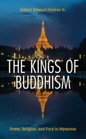 The Kings of Buddhism Power, Religion, and Fury in Myanmar【電子書籍】[ Robert Edward Sterken ]