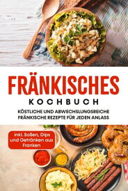 Fr?nkisches Kochbuch: K?stliche und abwechslungsreiche fr?nkische Rezepte f?r jeden Anlass - inkl. So?en, Dips und Getr?nken aus Franken【電子書籍】[ Alexander Reimann ]