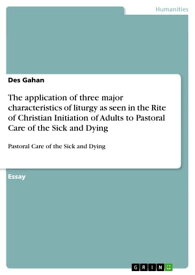 The application of three major characteristics of liturgy as seen in the Rite of Christian Initiation of Adults to Pastoral Care of the Sick and Dying Pastoral Care of the Sick and Dying【電子書籍】[ Des Gahan ]