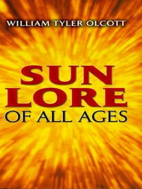 Sun Lore of All Ages A Collection of Myths and Legends【電子書籍】[ William Tyler Olcott ]