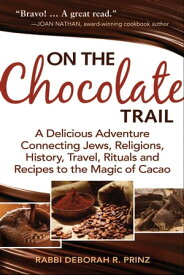 On the Chocolate Trail A Delicious Adventure Connecting Jews, Religions, History, Travel, Rituals and Recipes to the Magic of Cacao【電子書籍】[ Rabbi Deborah R. Prinz ]