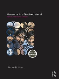 Museums in a Troubled World Renewal, Irrelevance or Collapse?【電子書籍】[ Robert R. Janes ]