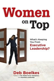Women on Top What's Keeping You From Executive Leadership?【電子書籍】[ Deb Boelkes ]